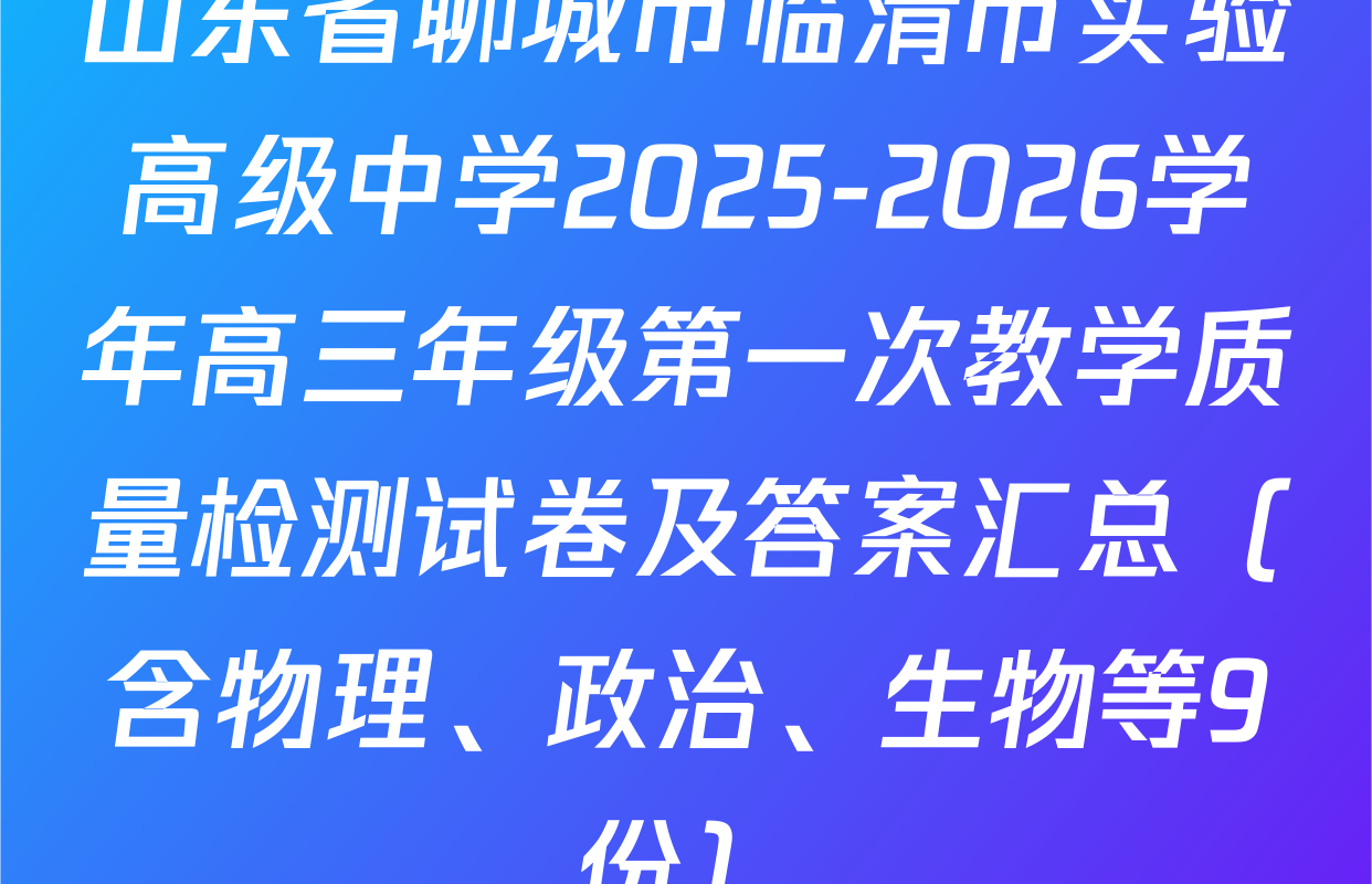 山东省聊城市临清市实验高级中学2025-2026学年高三年级第一次教学质量检测试卷及答案汇总（含物理、政治、生物等9份）