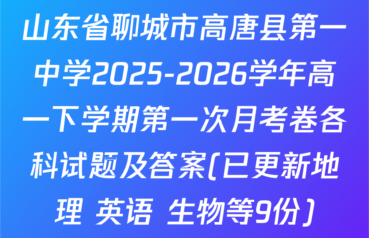 山东省聊城市高唐县第一中学2025-2026学年高一下学期第一次月考卷各科试题及答案(已更新地理 英语 生物等9份)