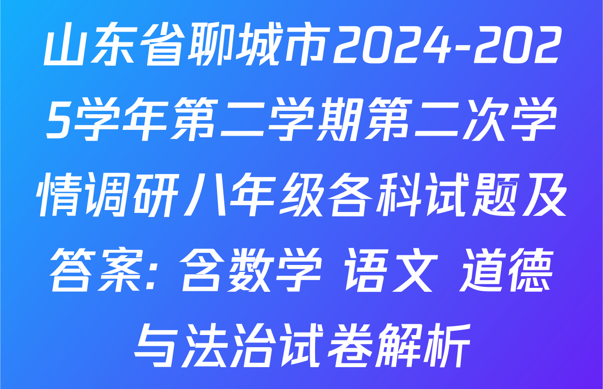 山东省聊城市2024-2025学年第二学期第二次学情调研八年级各科试题及答案: 含数学 语文 道德与法治试卷解析