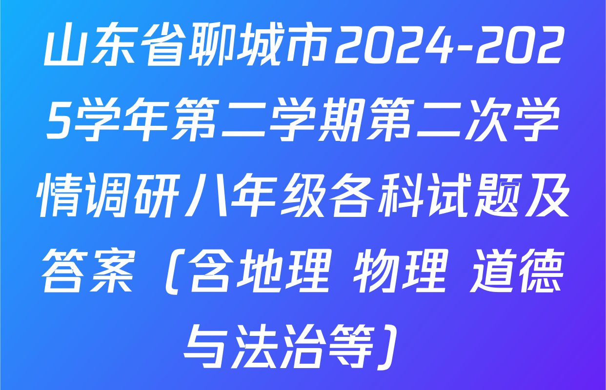 山东省聊城市2024-2025学年第二学期第二次学情调研八年级各科试题及答案（含地理 物理 道德与法治等）