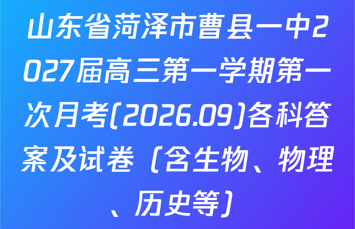 山东省菏泽市曹县一中2027届高三第一学期第一次月考(2026.09)各科答案及试卷（含生物、物理、历史等）