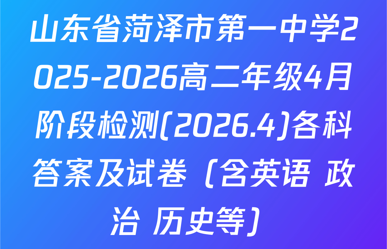 山东省菏泽市第一中学2025-2026高二年级4月阶段检测(2026.4)各科答案及试卷（含英语 政治 历史等）