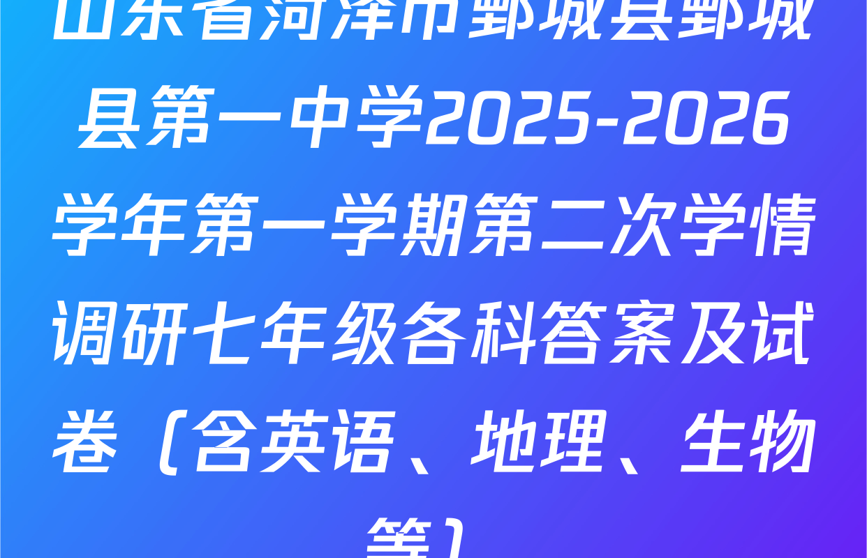 山东省菏泽市鄄城县鄄城县第一中学2025-2026学年第一学期第二次学情调研七年级各科答案及试卷（含英语、地理、生物等）