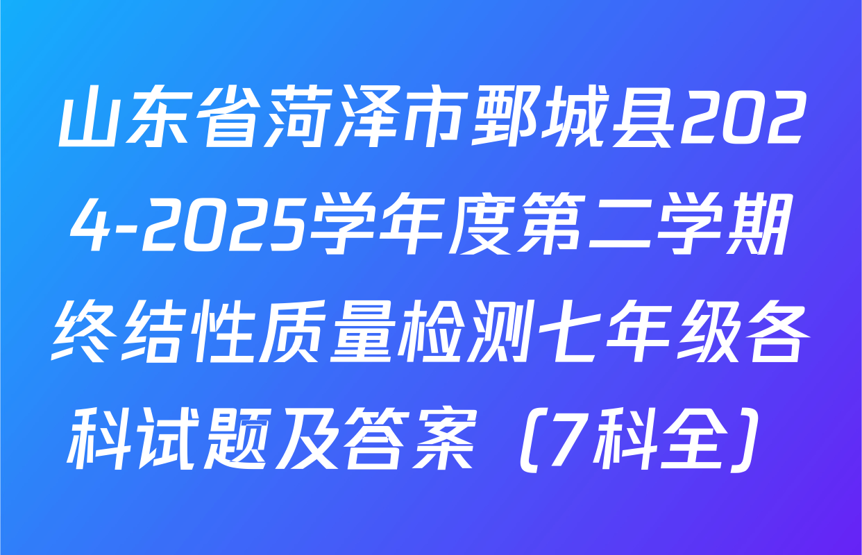 山东省菏泽市鄄城县2024-2025学年度第二学期终结性质量检测七年级各科试题及答案（7科全）