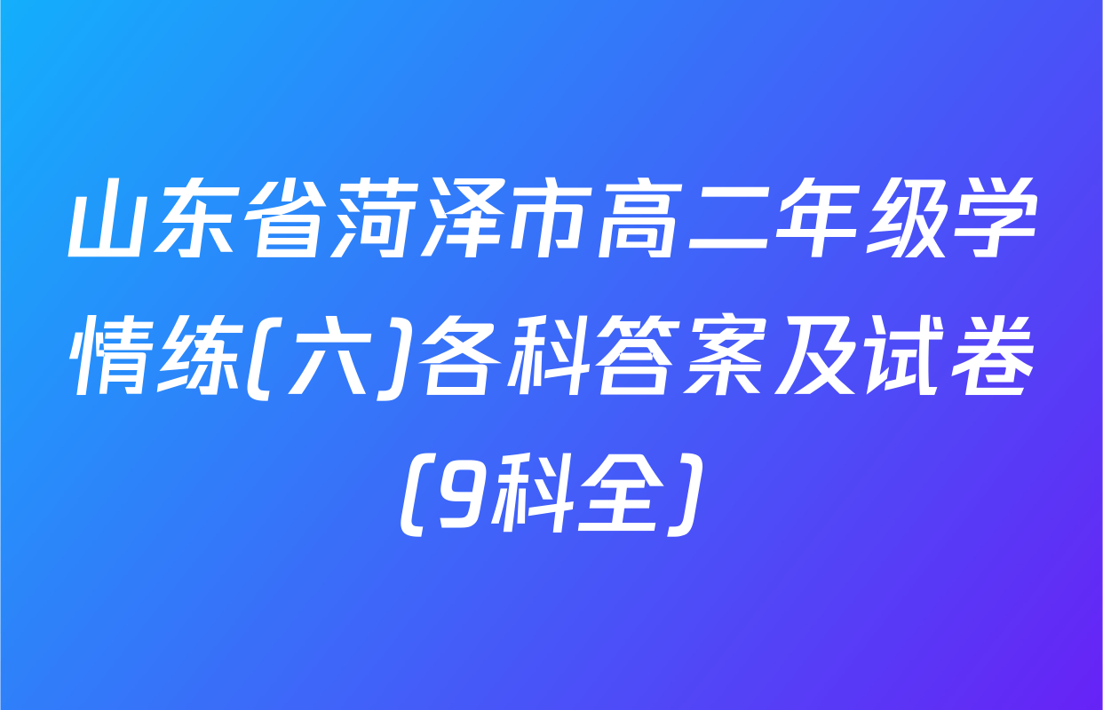 山东省菏泽市高二年级学情练(六)各科答案及试卷（9科全）