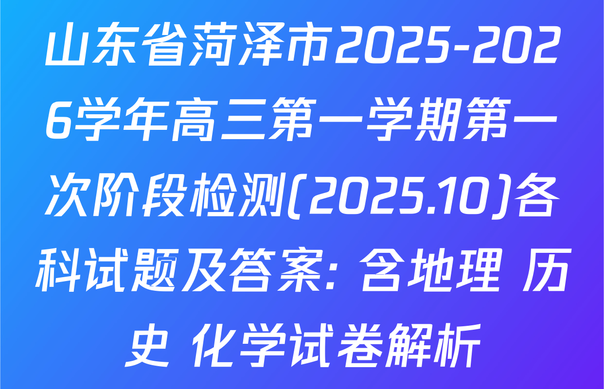 山东省菏泽市2025-2026学年高三第一学期第一次阶段检测(2025.10)各科试题及答案: 含地理 历史 化学试卷解析