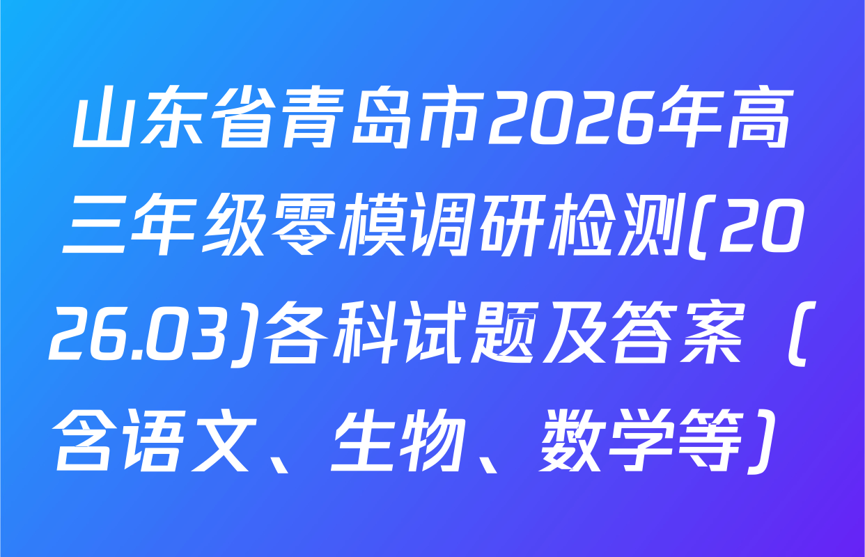 山东省青岛市2026年高三年级零模调研检测(2026.03)各科试题及答案（含语文、生物、数学等）