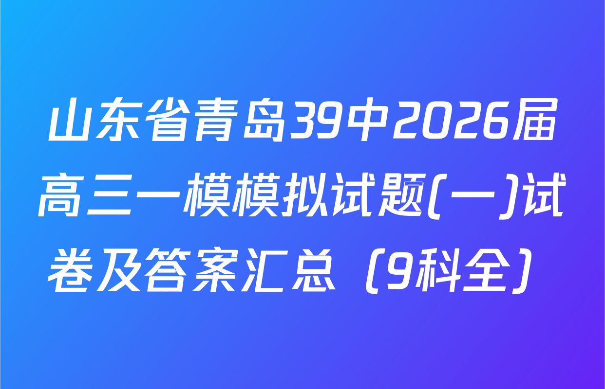 山东省青岛39中2026届高三一模模拟试题(一)试卷及答案汇总（9科全）
