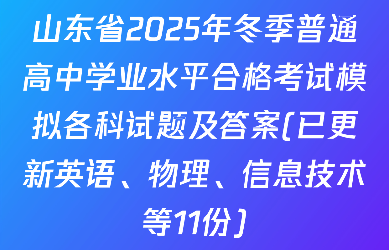 山东省2025年冬季普通高中学业水平合格考试模拟各科试题及答案(已更新英语、物理、信息技术等11份)