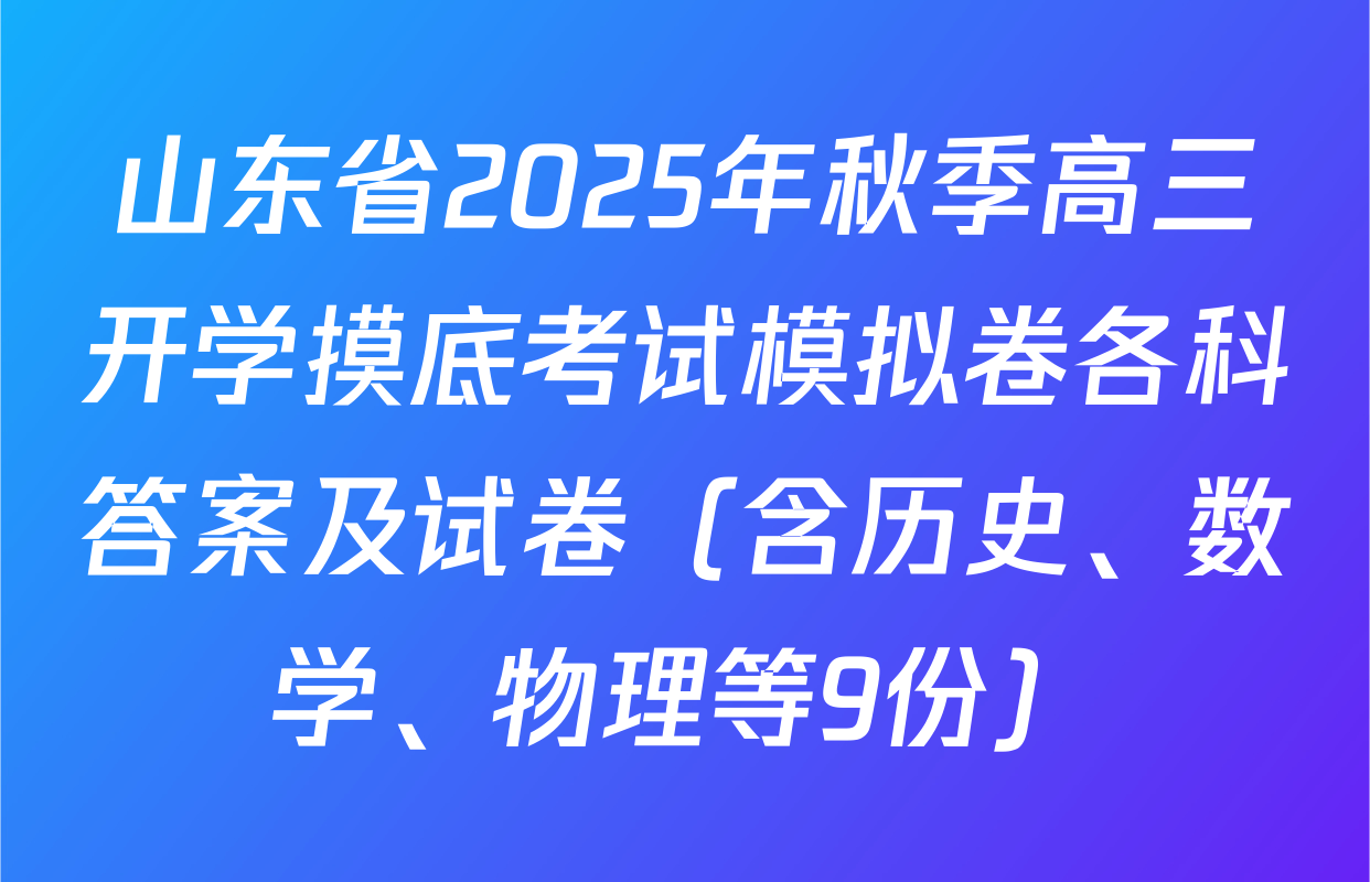山东省2025年秋季高三开学摸底考试模拟卷各科答案及试卷（含历史、数学、物理等9份）
