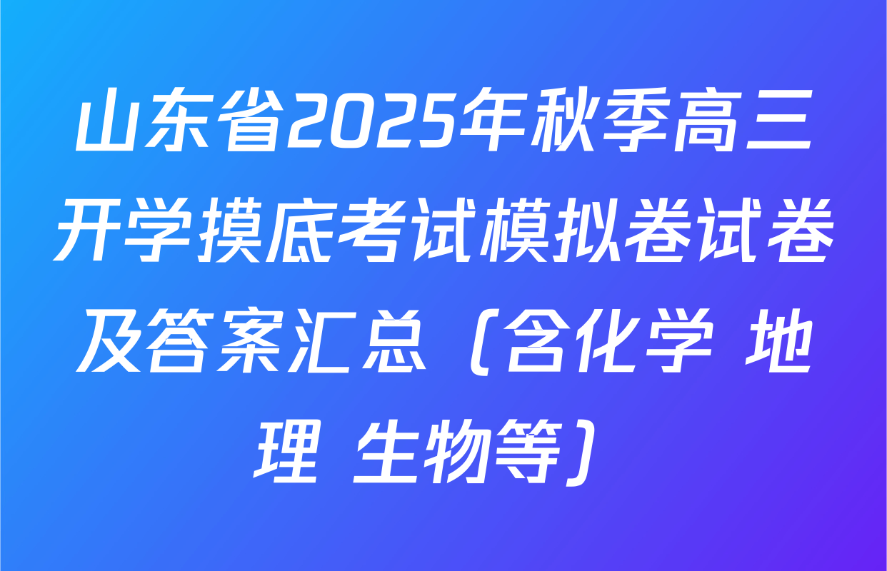 山东省2025年秋季高三开学摸底考试模拟卷试卷及答案汇总（含化学 地理 生物等）