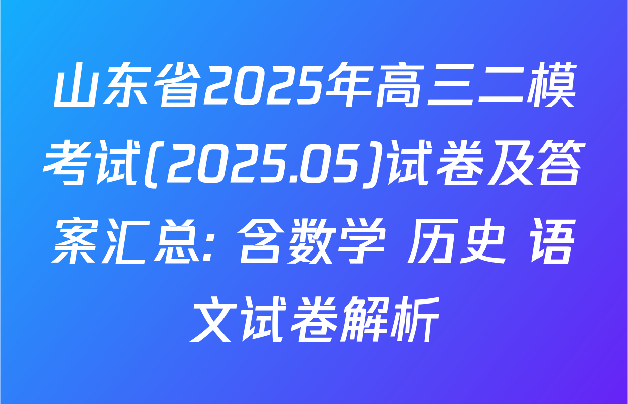 山东省2025年高三二模考试(2025.05)试卷及答案汇总: 含数学 历史 语文试卷解析