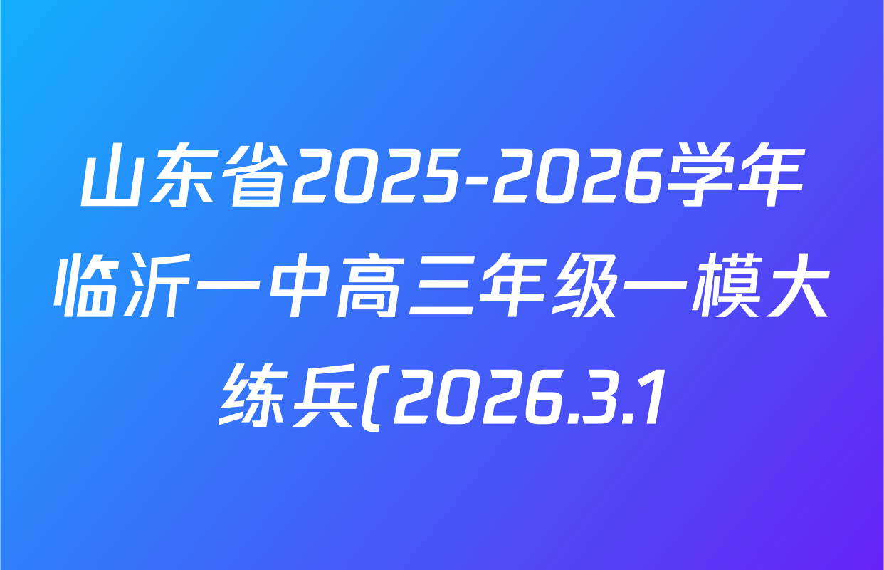 山东省2025-2026学年临沂一中高三年级一模大练兵(2026.3.1)各科试题及答案: 含历史 物理 英语试卷解析 山东省2025-2026学年临沂一中高三年级一模大练兵(2026.3.1)各科试题及答案: 含历史 物理 英语试卷解析
