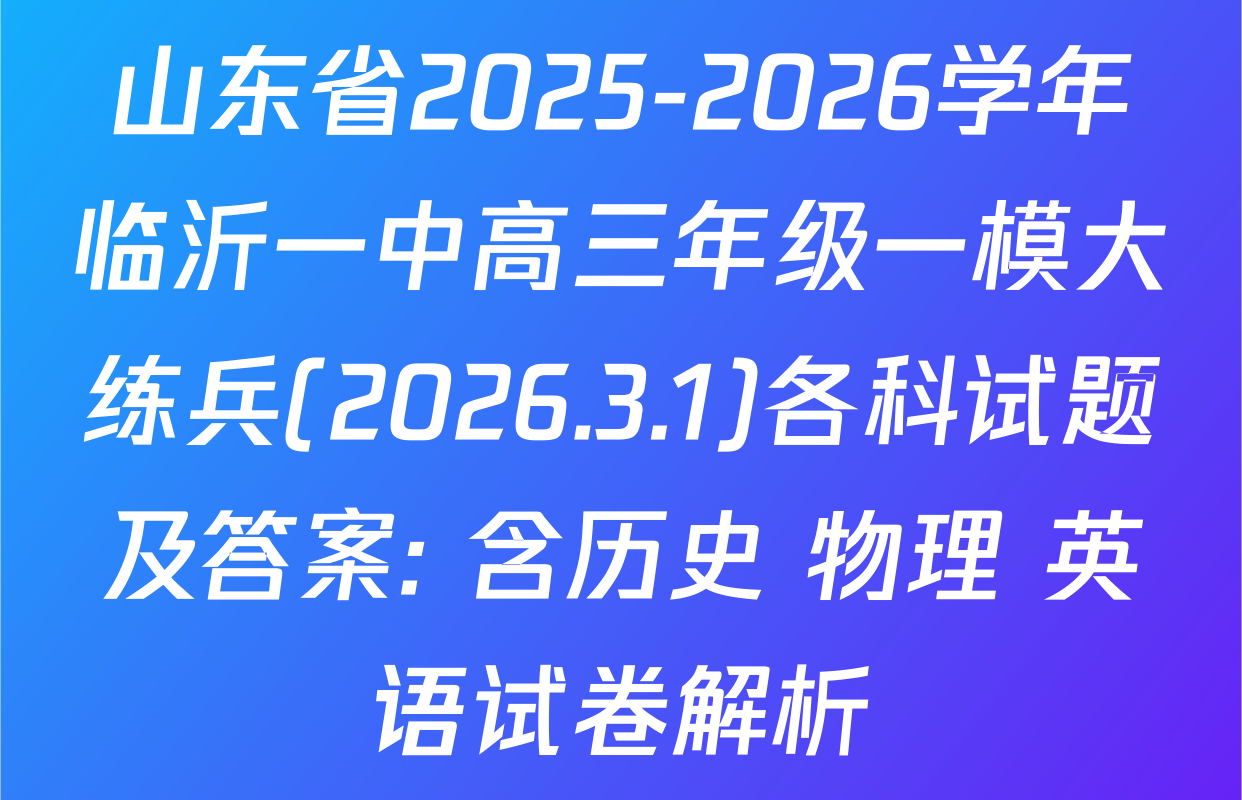 山东省2025-2026学年临沂一中高三年级一模大练兵(2026.3.1)各科试题及答案: 含历史 物理 英语试卷解析