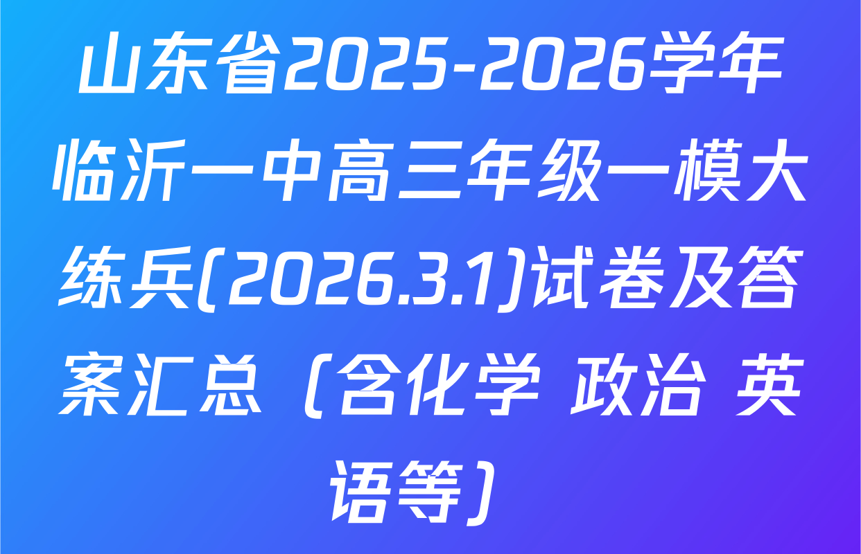 山东省2025-2026学年临沂一中高三年级一模大练兵(2026.3.1)试卷及答案汇总（含化学 政治 英语等）