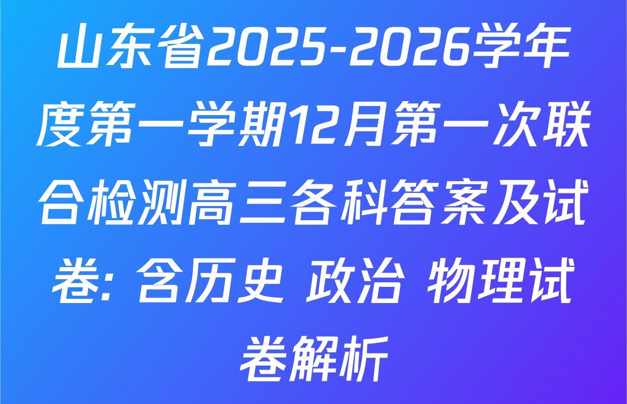 山东省2025-2026学年度第一学期12月第一次联合检测高三各科答案及试卷: 含历史 政治 物理试卷解析