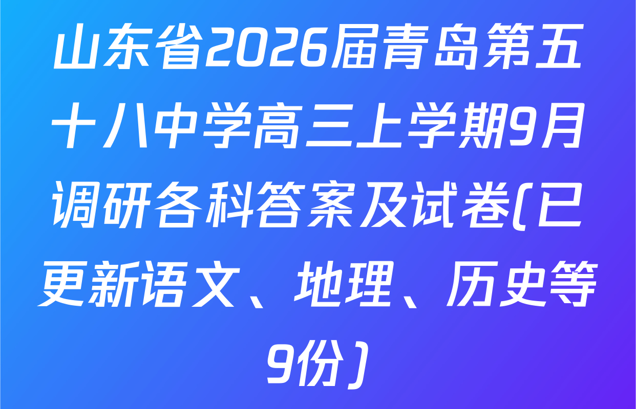 山东省2026届青岛第五十八中学高三上学期9月调研各科答案及试卷(已更新语文、地理、历史等9份)