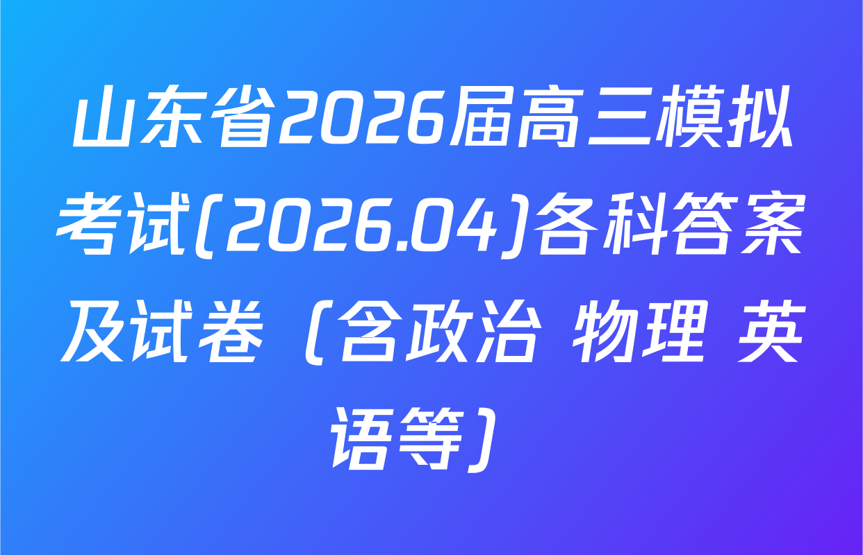 山东省2026届高三模拟考试(2026.04)各科答案及试卷（含政治 物理 英语等）