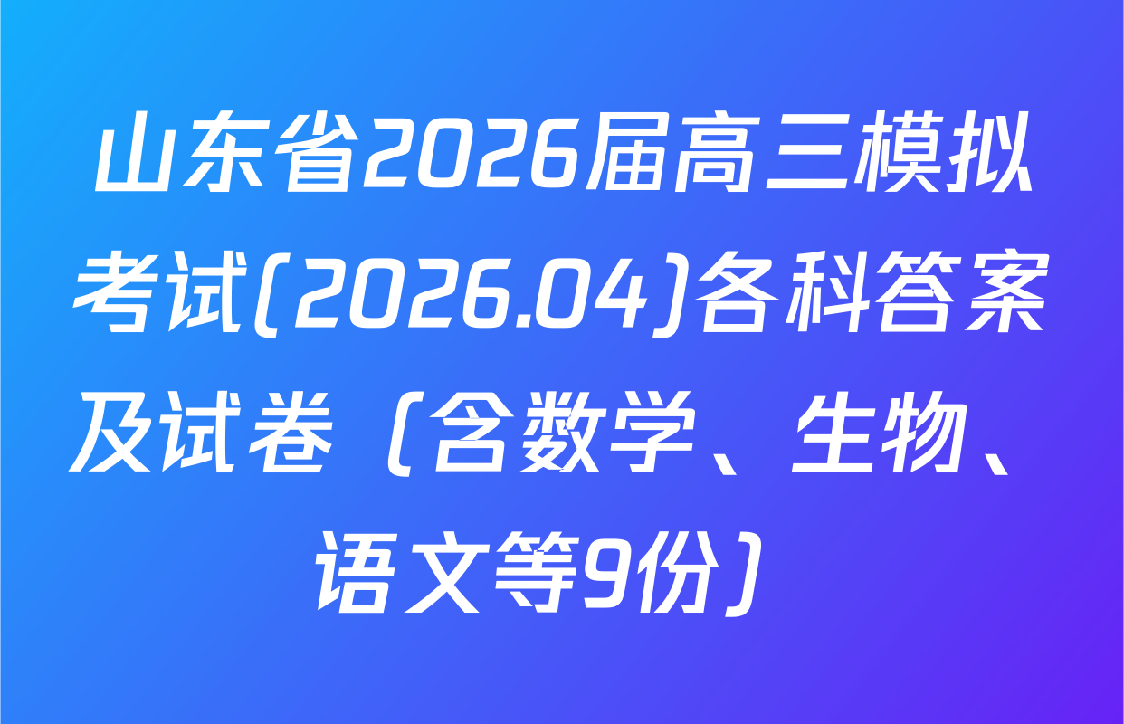 山东省2026届高三模拟考试(2026.04)各科答案及试卷（含数学、生物、语文等9份）