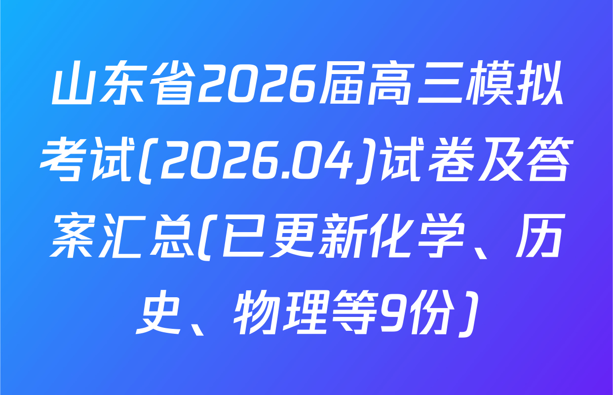 山东省2026届高三模拟考试(2026.04)试卷及答案汇总(已更新化学、历史、物理等9份)