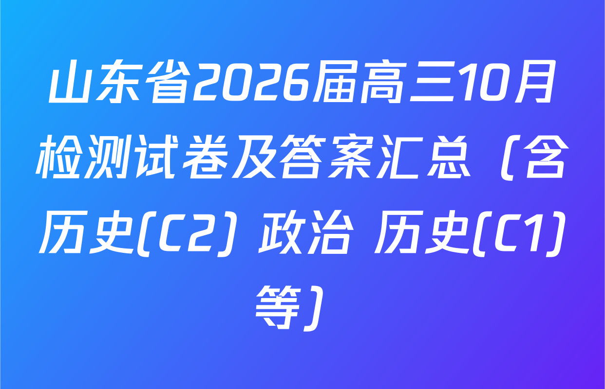 山东省2026届高三10月检测试卷及答案汇总（含历史(C2) 政治 历史(C1)等）