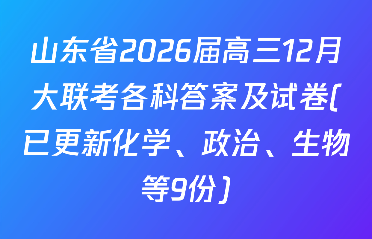 山东省2026届高三12月大联考各科答案及试卷(已更新化学、政治、生物等9份)