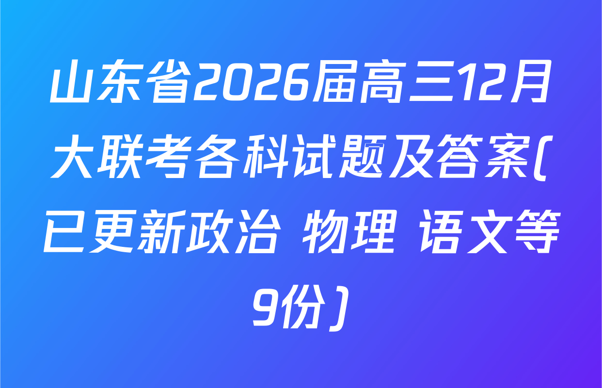 山东省2026届高三12月大联考各科试题及答案(已更新政治 物理 语文等9份)