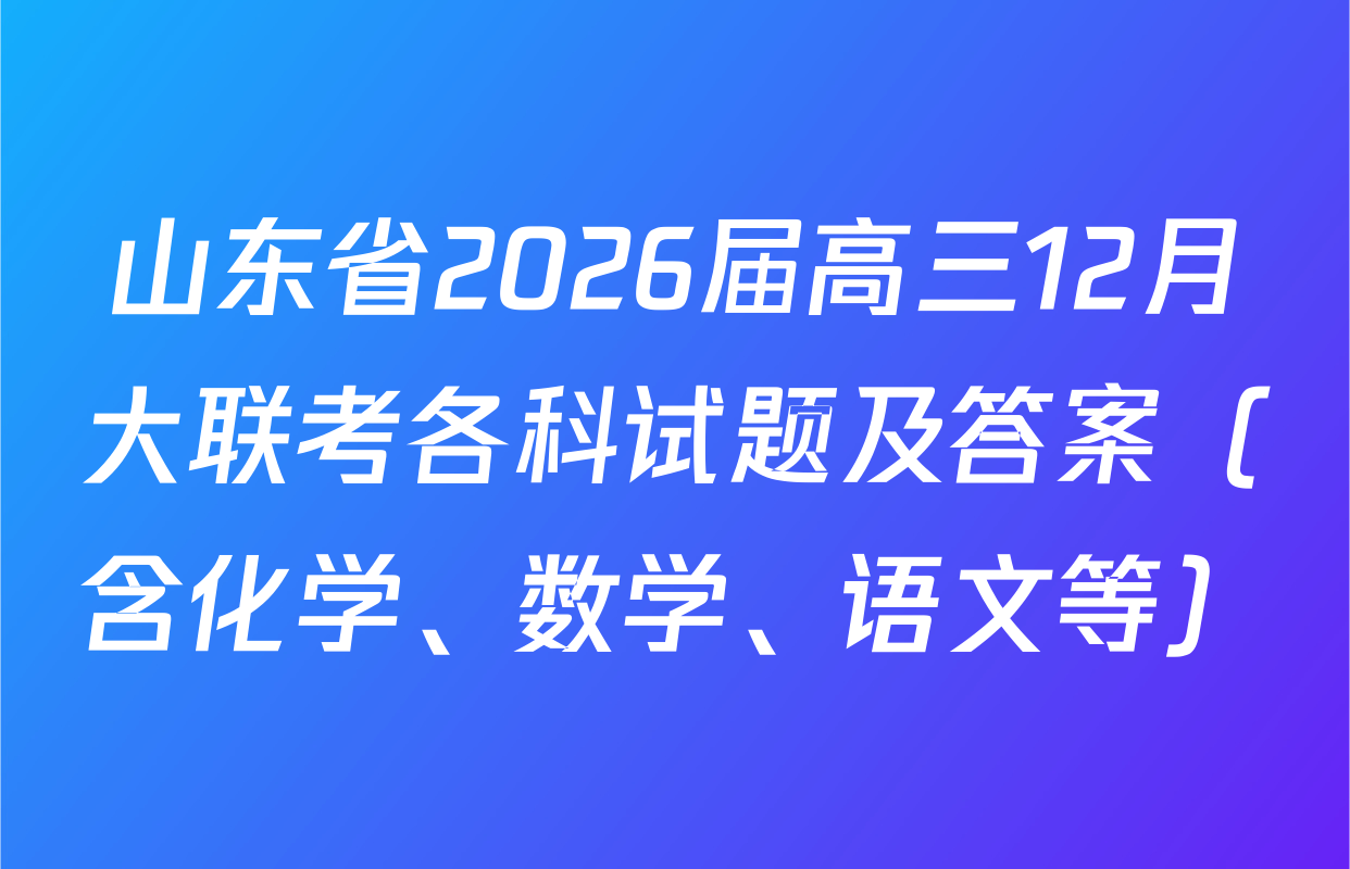 山东省2026届高三12月大联考各科试题及答案（含化学、数学、语文等）