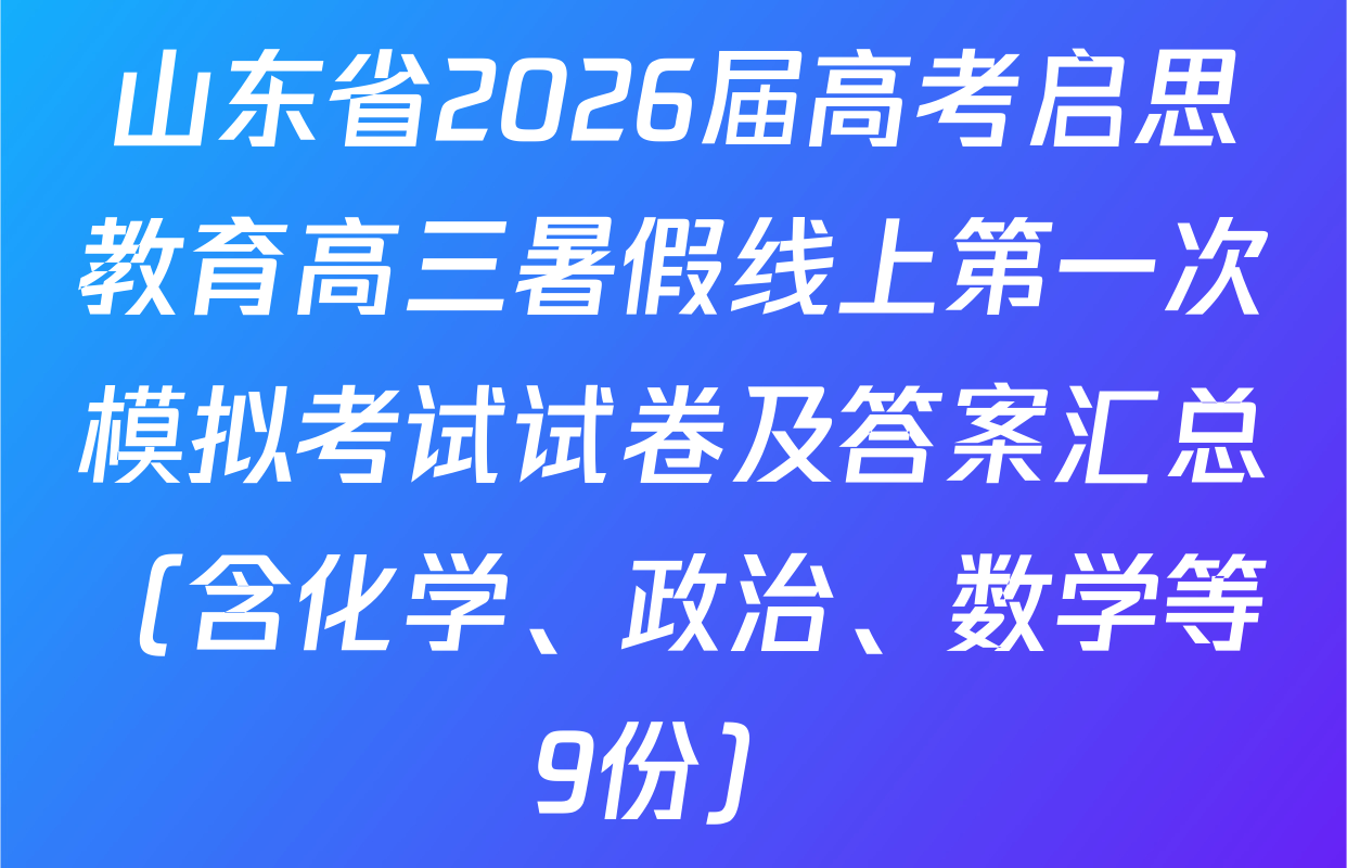 山东省2026届高考启思教育高三暑假线上第一次模拟考试试卷及答案汇总（含化学、政治、数学等9份）