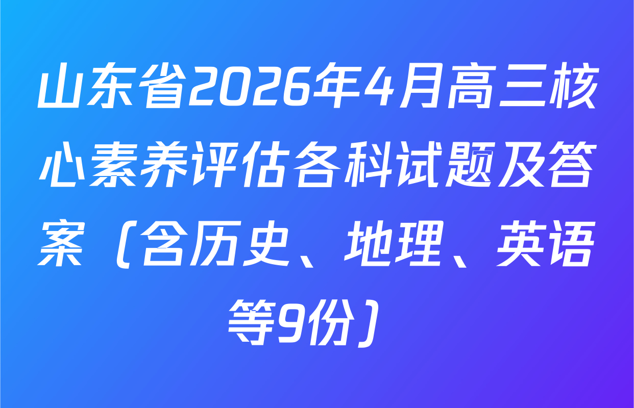 山东省2026年4月高三核心素养评估各科试题及答案（含历史、地理、英语等9份）