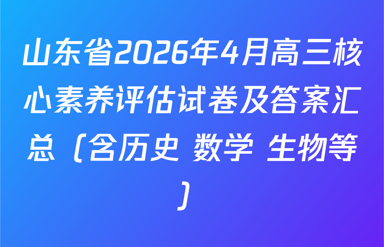山东省2026年4月高三核心素养评估试卷及答案汇总（含历史 数学 生物等）
