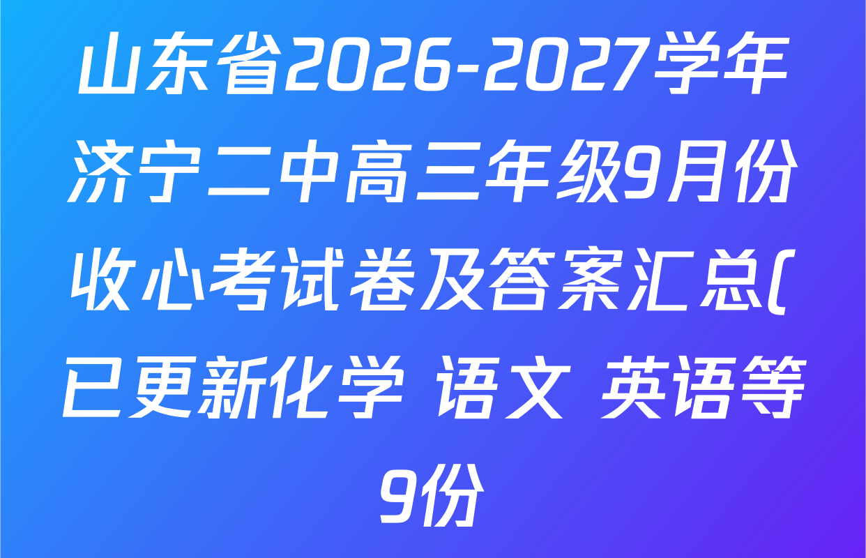 山东省2026-2027学年济宁二中高三年级9月份收心考试卷及答案汇总(已更新化学 语文 英语等9份) 山东省2026-2027学年济宁二中高三年级9月份收心考试卷及答案汇总(已更新化学 语文 英语等9份)