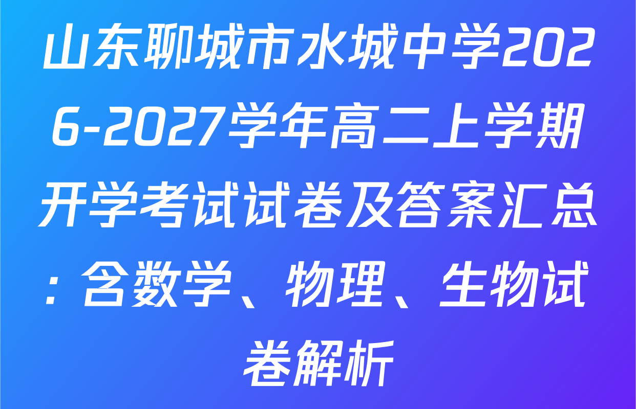 山东聊城市水城中学2026-2027学年高二上学期开学考试试卷及答案汇总: 含数学、物理、生物试卷解析