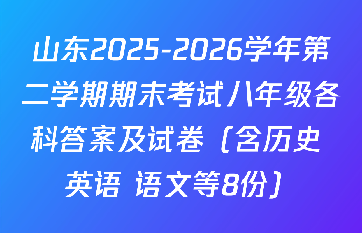山东2025-2026学年第二学期期末考试八年级各科答案及试卷（含历史 英语 语文等8份）