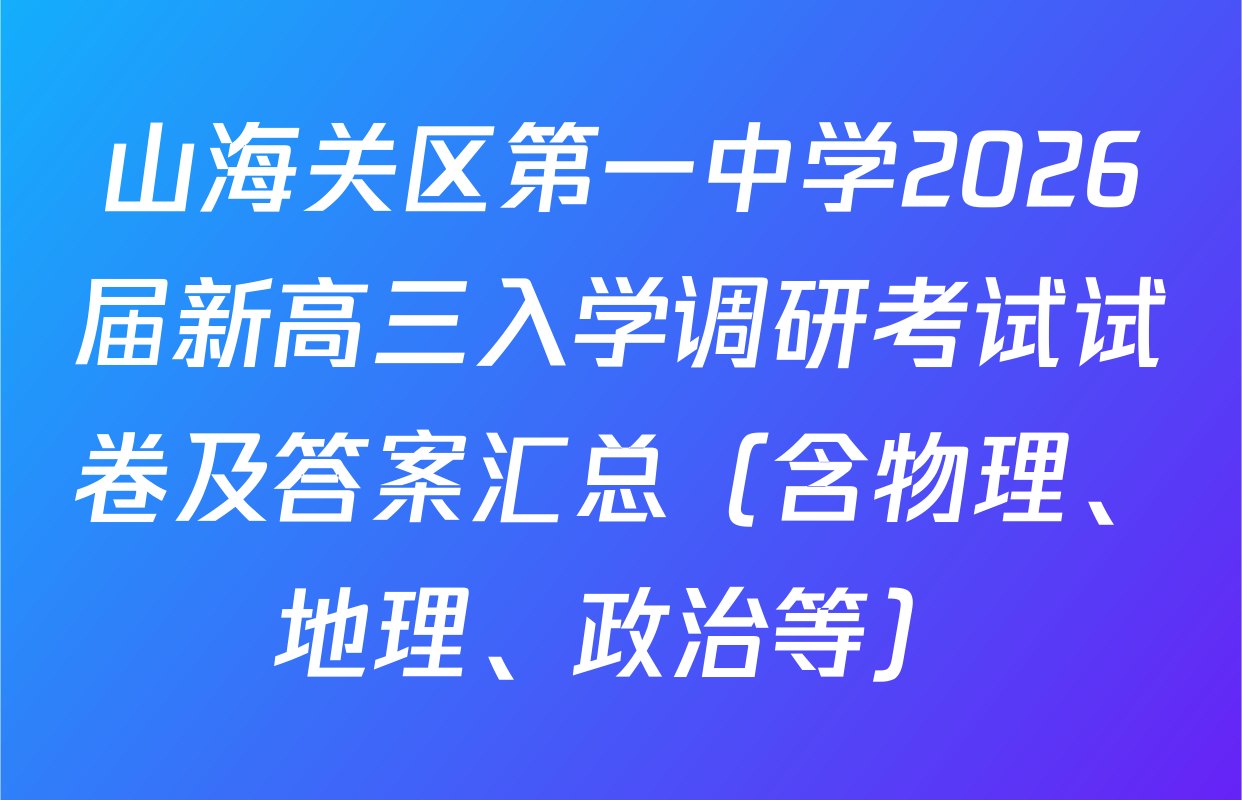 山海关区第一中学2026届新高三入学调研考试试卷及答案汇总（含物理、地理、政治等）