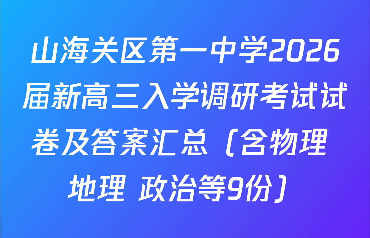 山海关区第一中学2026届新高三入学调研考试试卷及答案汇总（含物理 地理 政治等9份）