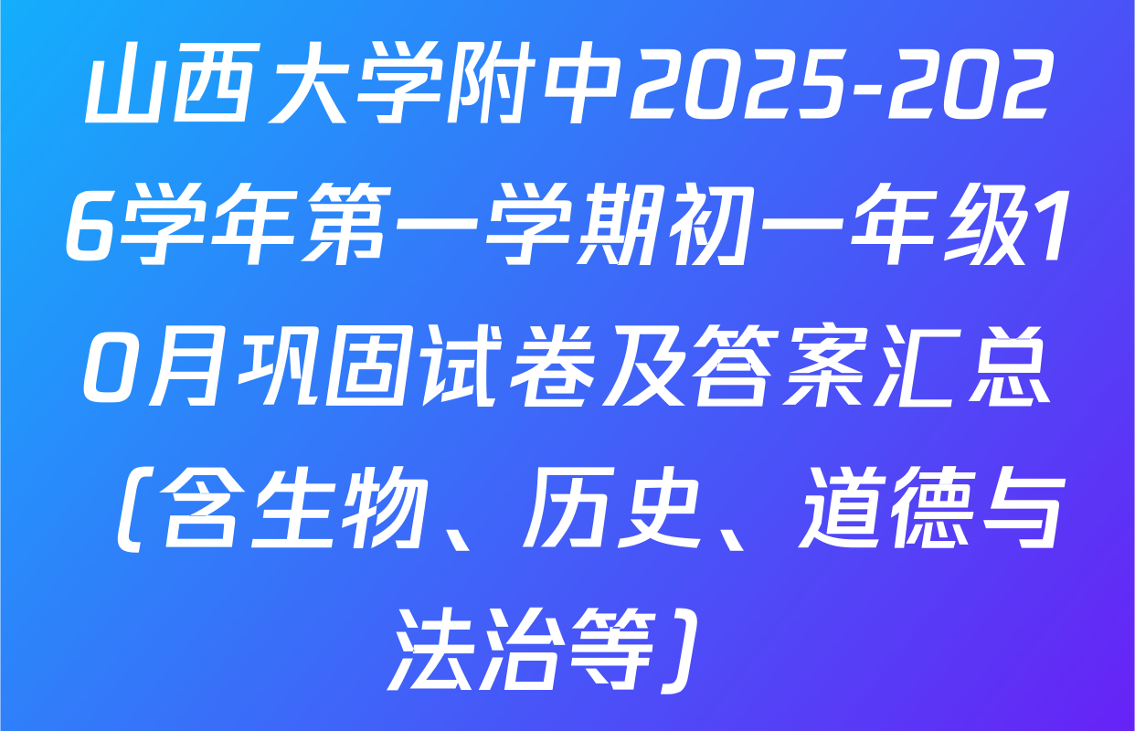 山西大学附中2025-2026学年第一学期初一年级10月巩固试卷及答案汇总（含生物、历史、道德与法治等）