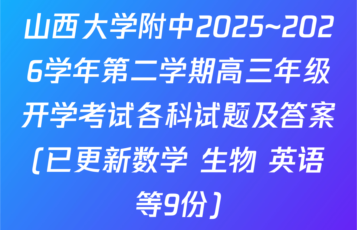 山西大学附中2025~2026学年第二学期高三年级开学考试各科试题及答案(已更新数学 生物 英语等9份)