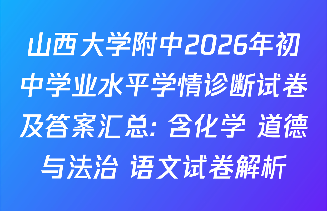 山西大学附中2026年初中学业水平学情诊断试卷及答案汇总: 含化学 道德与法治 语文试卷解析