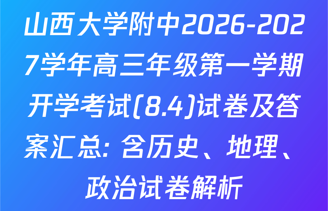 山西大学附中2026-2027学年高三年级第一学期开学考试(8.4)试卷及答案汇总: 含历史、地理、政治试卷解析
