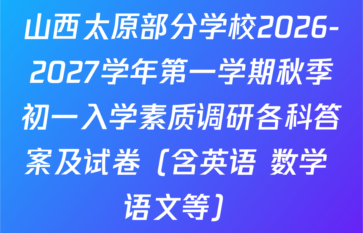山西太原部分学校2026-2027学年第一学期秋季初一入学素质调研各科答案及试卷（含英语 数学 语文等）