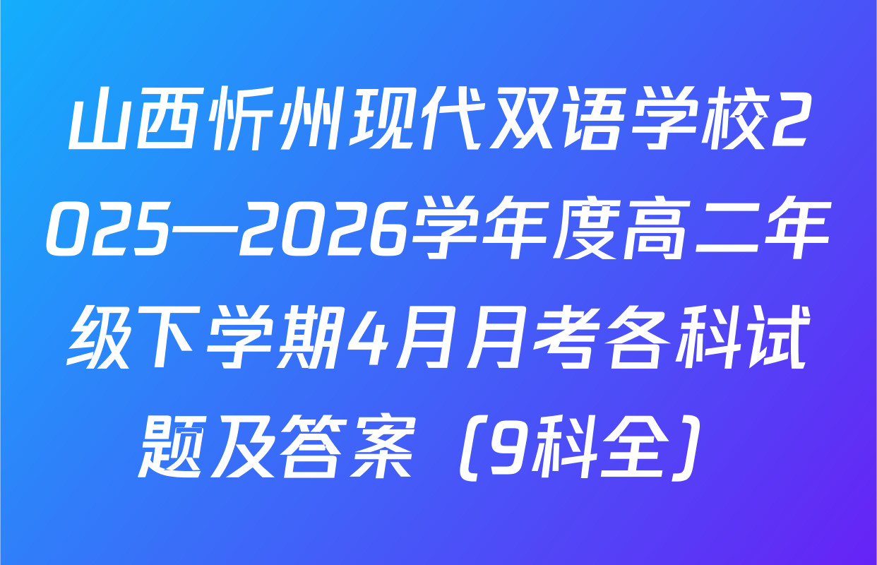 山西忻州现代双语学校2025—2026学年度高二年级下学期4月月考各科试题及答案（9科全）