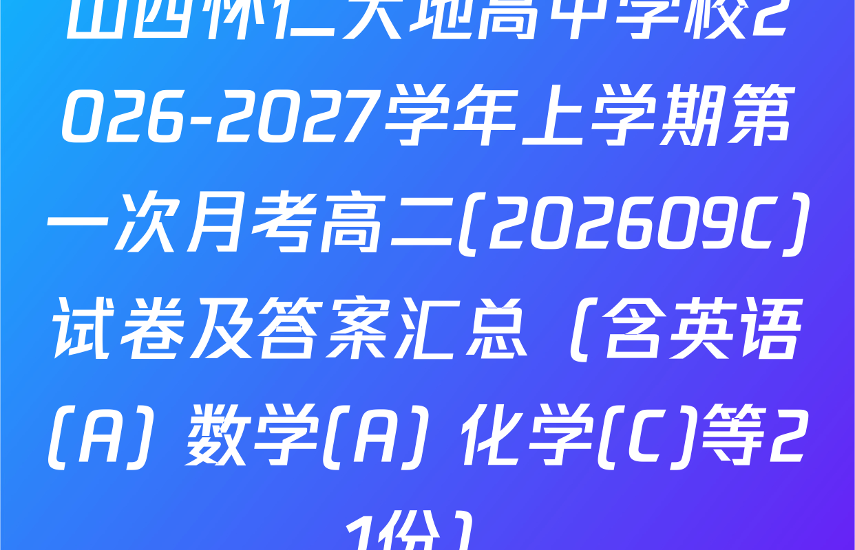 山西怀仁大地高中学校2026-2027学年上学期第一次月考高二(202609C)试卷及答案汇总（含英语(A) 数学(A) 化学(C)等21份）