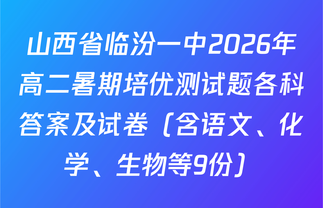 山西省临汾一中2026年高二暑期培优测试题各科答案及试卷（含语文、化学、生物等9份）