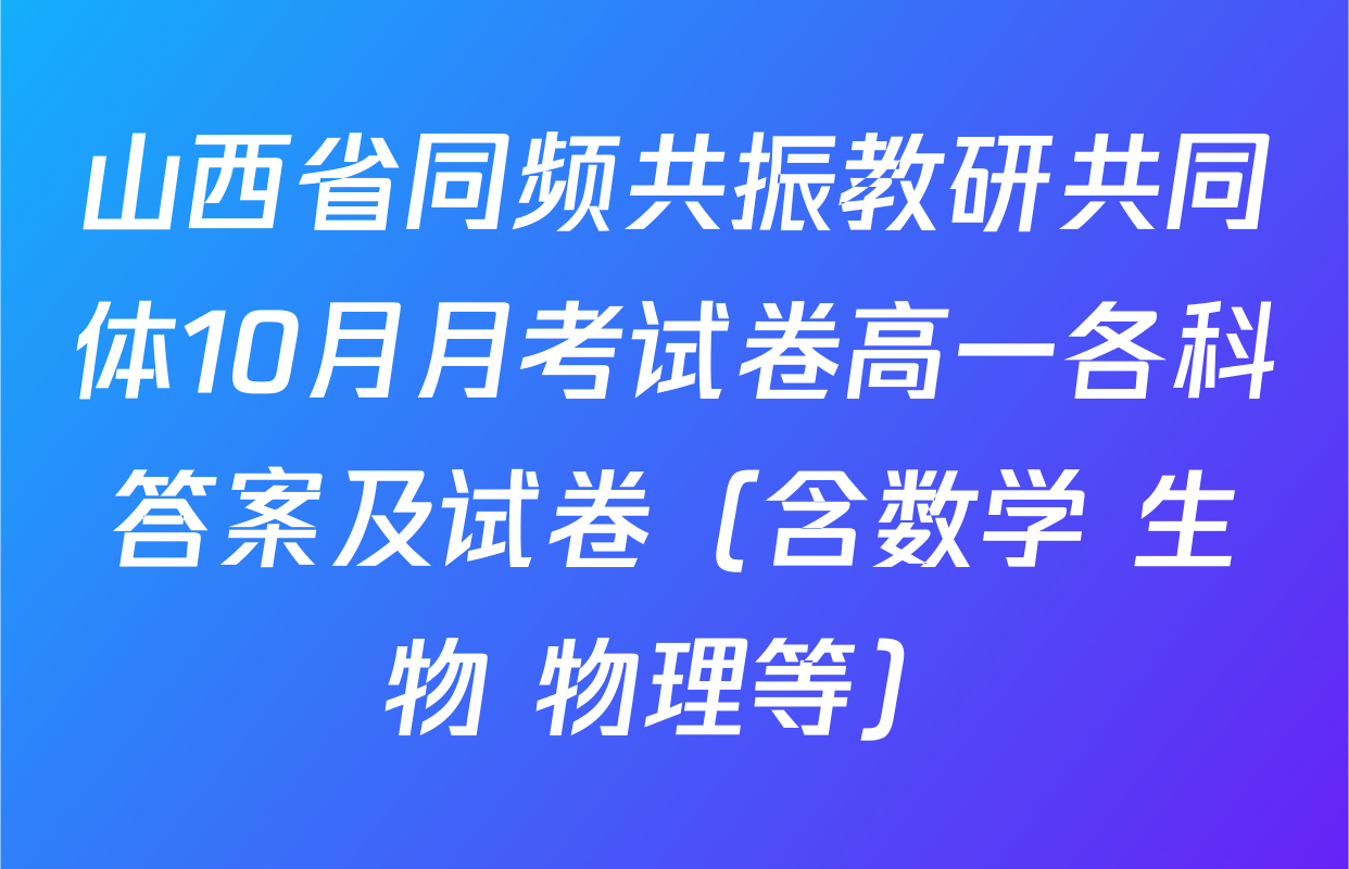 山西省同频共振教研共同体10月月考试卷高一各科答案及试卷（含数学 生物 物理等）