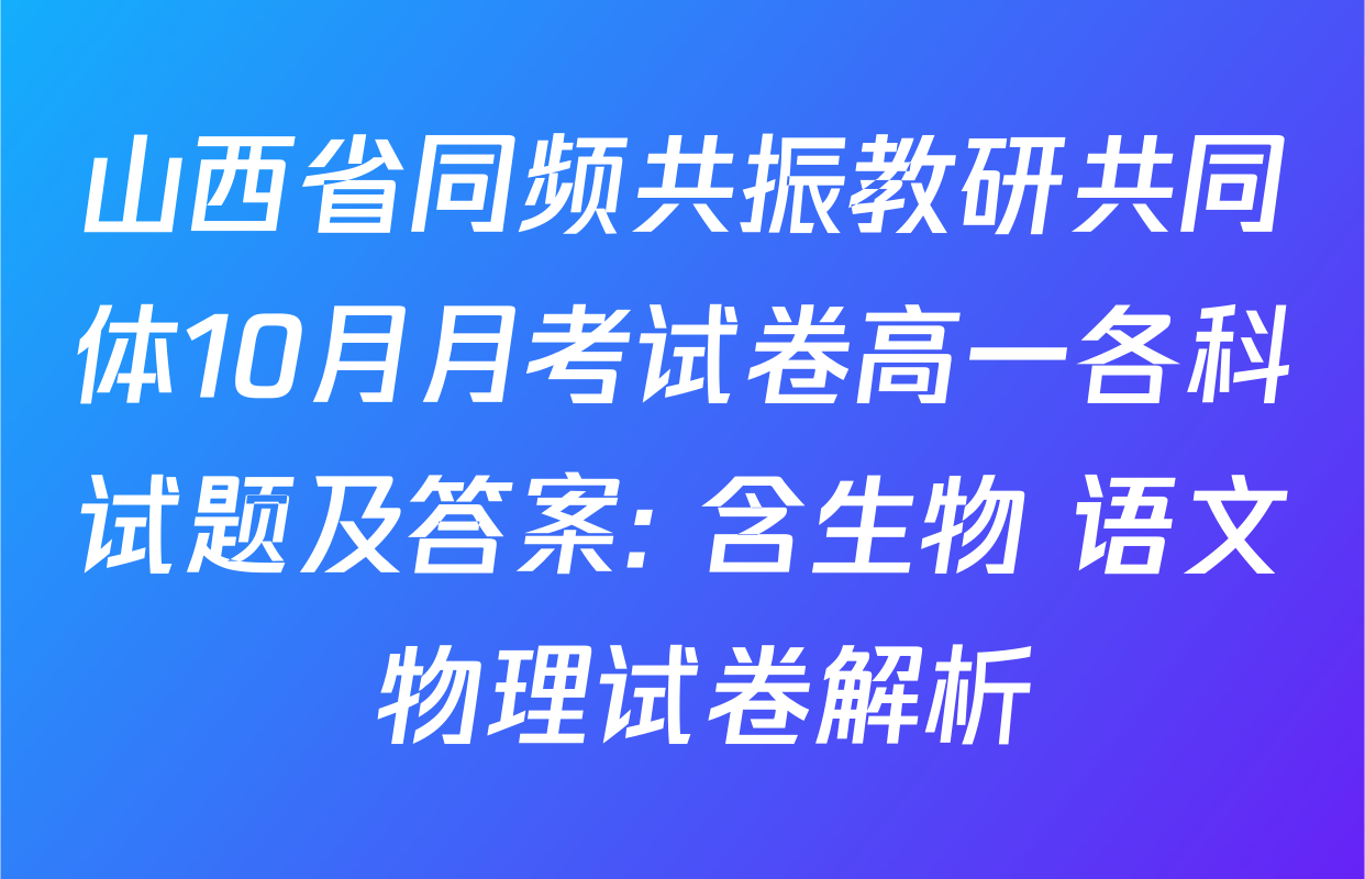 山西省同频共振教研共同体10月月考试卷高一各科试题及答案: 含生物 语文 物理试卷解析