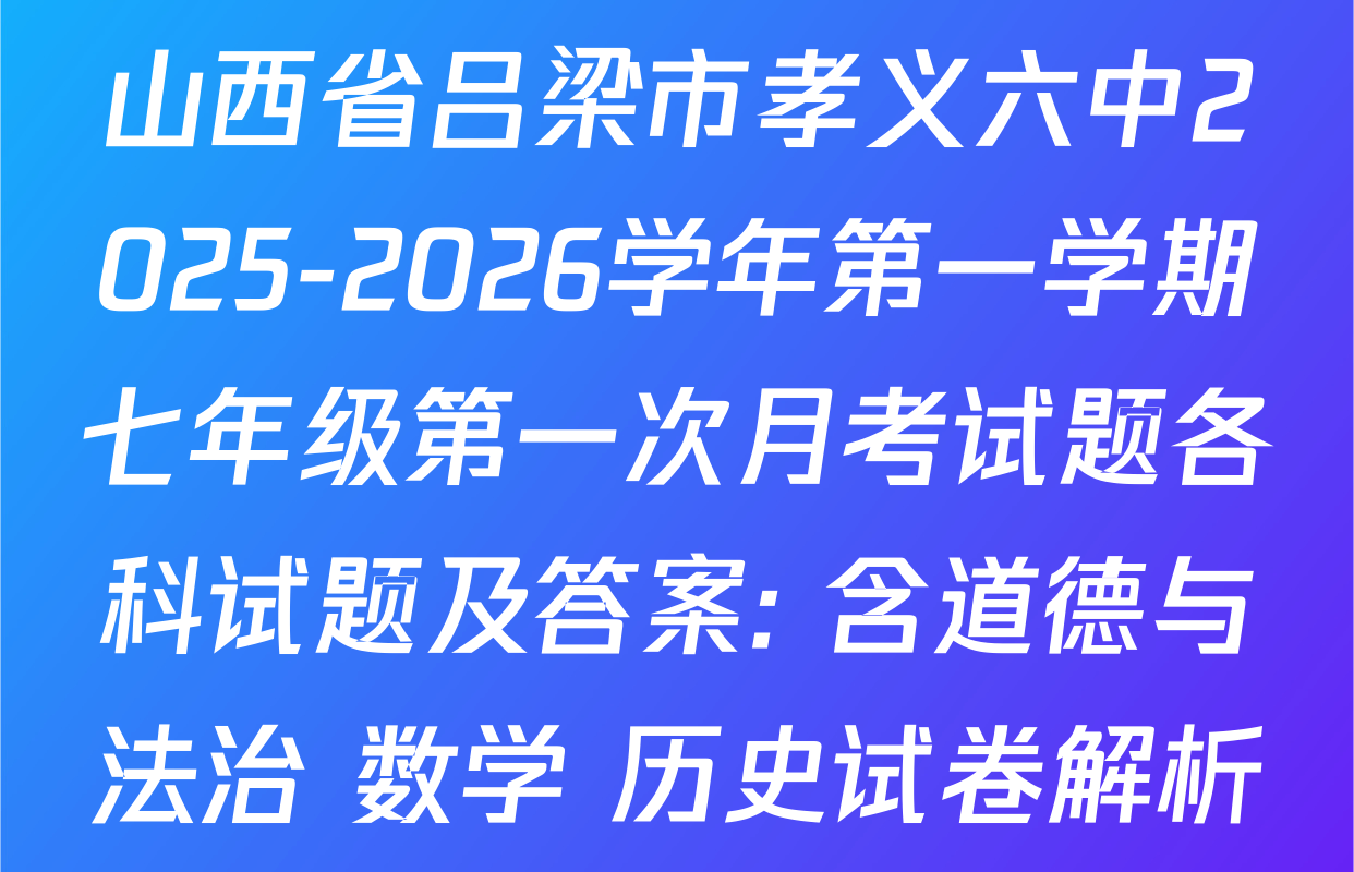 山西省吕梁市孝义六中2025-2026学年第一学期七年级第一次月考试题各科试题及答案: 含道德与法治 数学 历史试卷解析