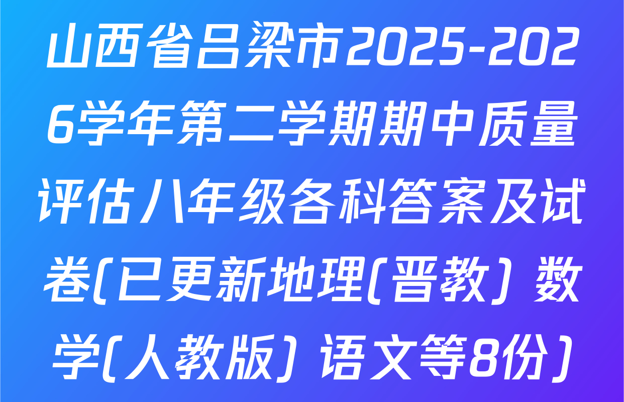 山西省吕梁市2025-2026学年第二学期期中质量评估八年级各科答案及试卷(已更新地理(晋教) 数学(人教版) 语文等8份)