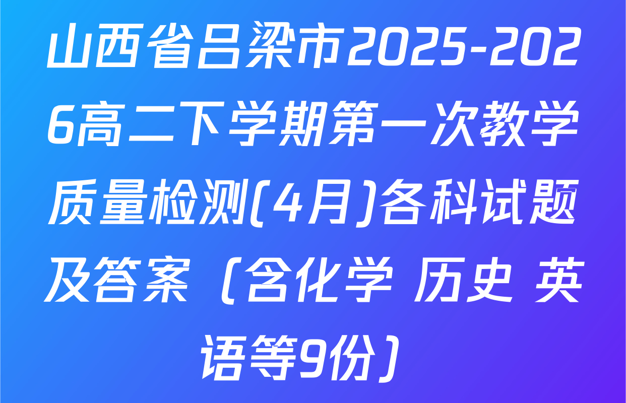 山西省吕梁市2025-2026高二下学期第一次教学质量检测(4月)各科试题及答案（含化学 历史 英语等9份）