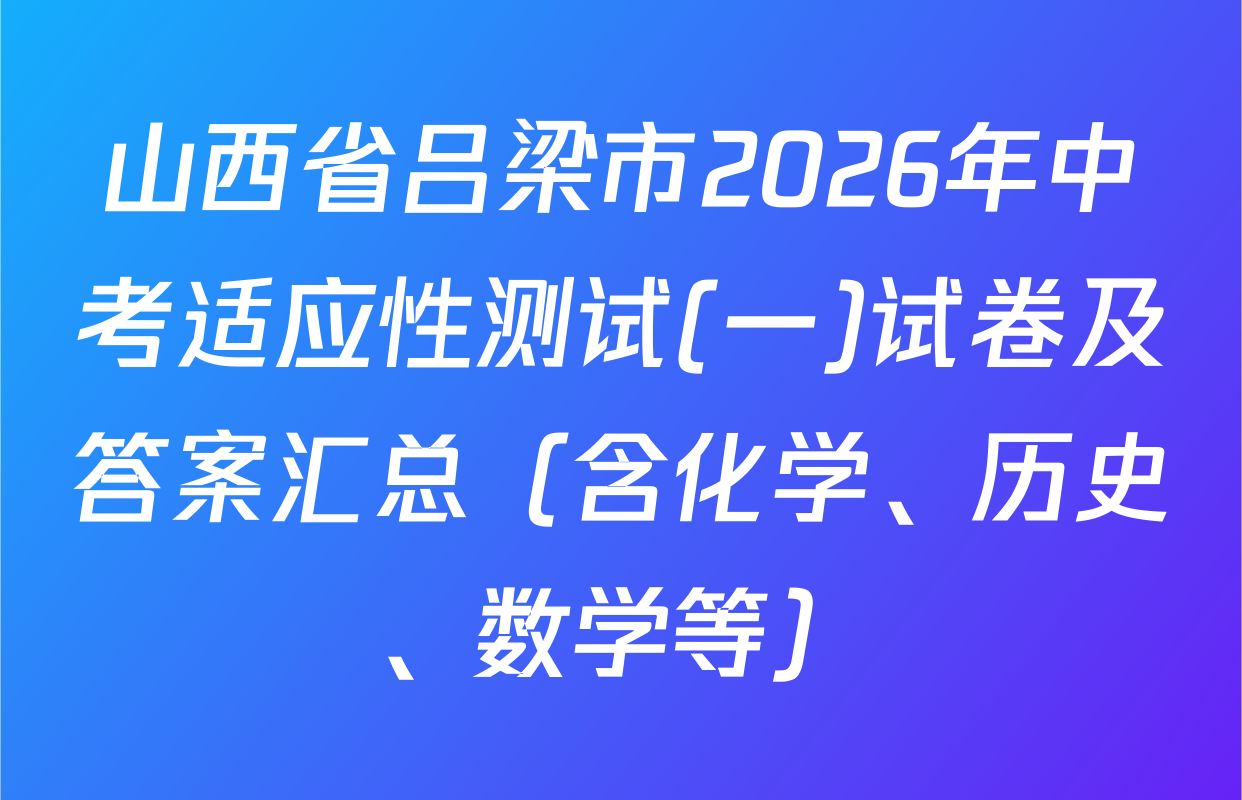 山西省吕梁市2026年中考适应性测试(一)试卷及答案汇总（含化学、历史、数学等）